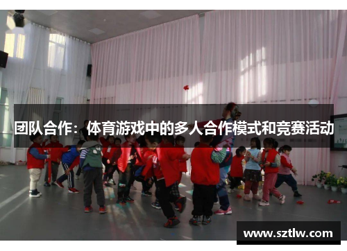 团队合作：体育游戏中的多人合作模式和竞赛活动