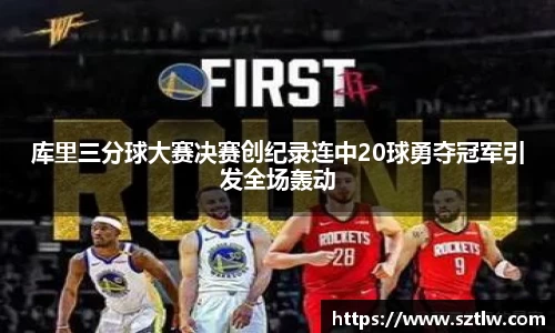 库里三分球大赛决赛创纪录连中20球勇夺冠军引发全场轰动