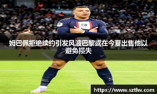 姆巴佩拒绝续约引发风波巴黎或在今夏出售他以避免损失